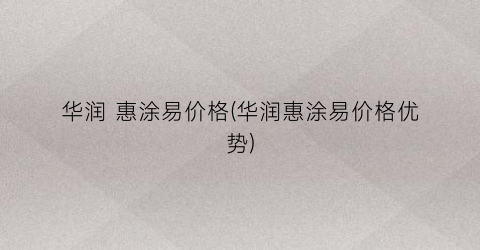华润 惠涂易价格(华润惠涂易价格优势)